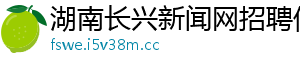 湖南长兴新闻网招聘信息